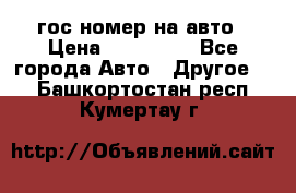 гос.номер на авто › Цена ­ 199 900 - Все города Авто » Другое   . Башкортостан респ.,Кумертау г.